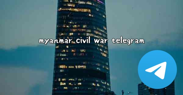 myanmar civil war telegram