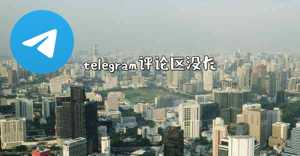 telegram评论区没た