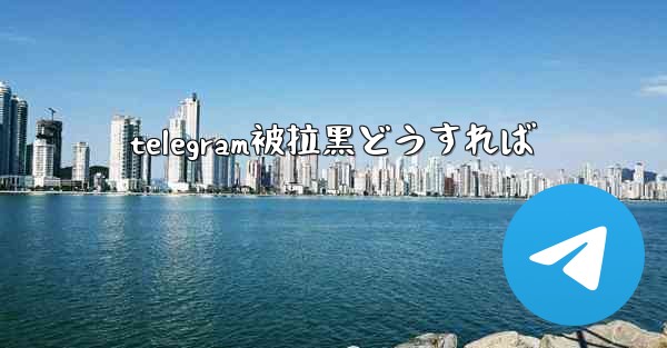 telegram被拉黑どうすれば