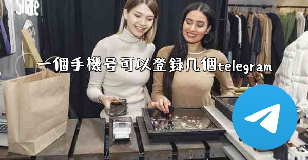 一個手機号可以登録几個telegram