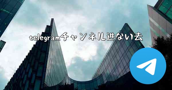 telegramチャンネル进ない去