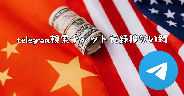 telegram検索チャット记録搜ない到