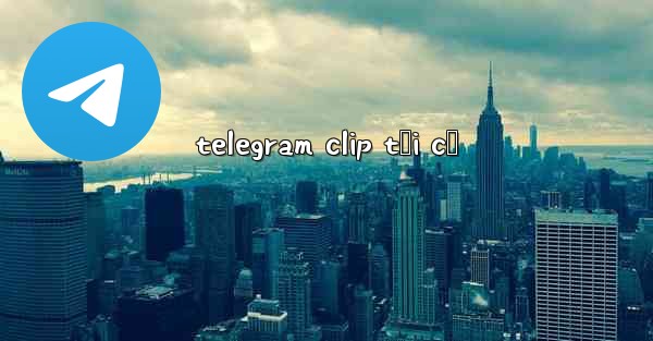telegram clip tối cổ