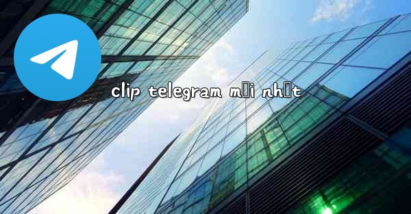 clip telegram mới nhất