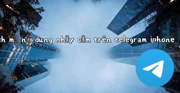 cách mở nội dung nhạy cảm trên telegram iphone