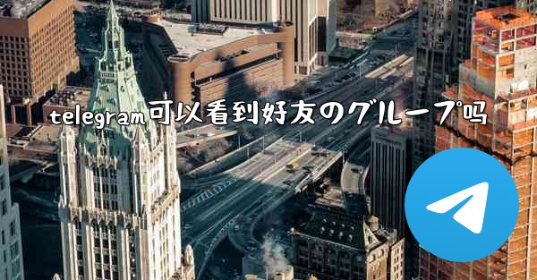 telegram可以看到好友のグループ吗