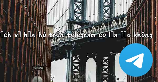 dịch vụ hẹn hò trên telegram có lừa đảo không