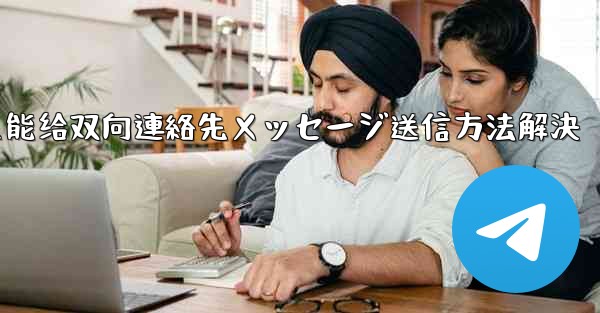 telegram只能给双向連絡先メッセージ送信方法解決