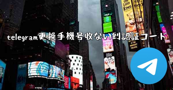 telegram更换手機号收ない到認証コード