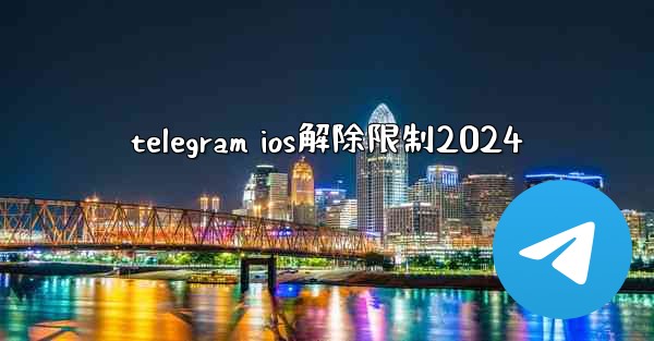 telegram ios解除限制2024
