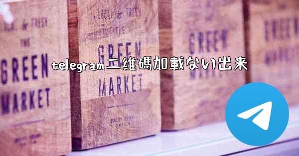 telegram二维碼加載ない出来