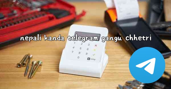 nepali kanda telegram gangu chhetri