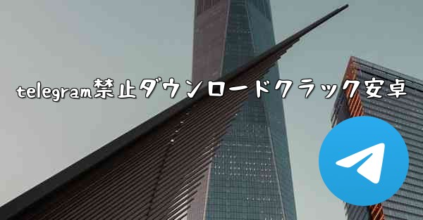 telegram禁止ダウンロードクラック安卓