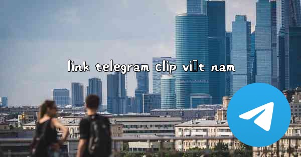 link telegram clip việt nam