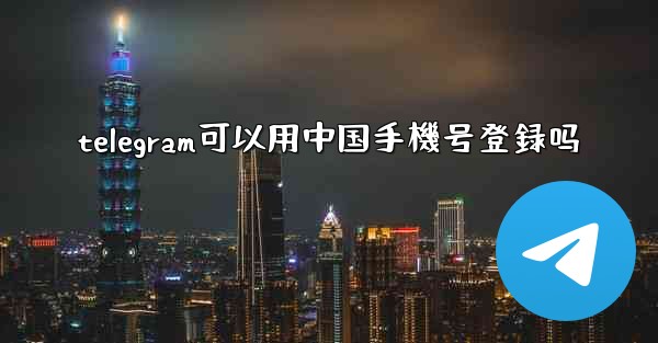 telegram可以用中国手機号登録吗