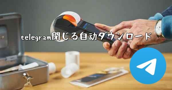 telegram閉じる自动ダウンロード