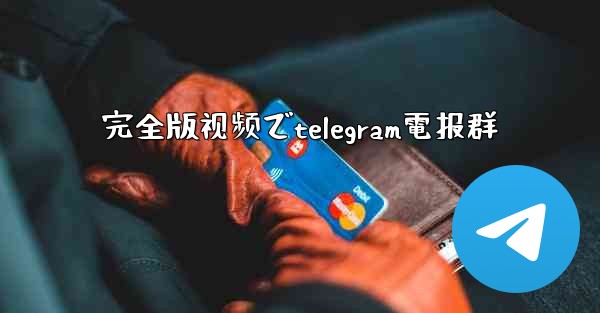 完全版视频でtelegram電报群