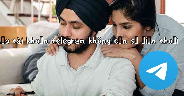 tạo tài khoản telegram không cần số điện thoại