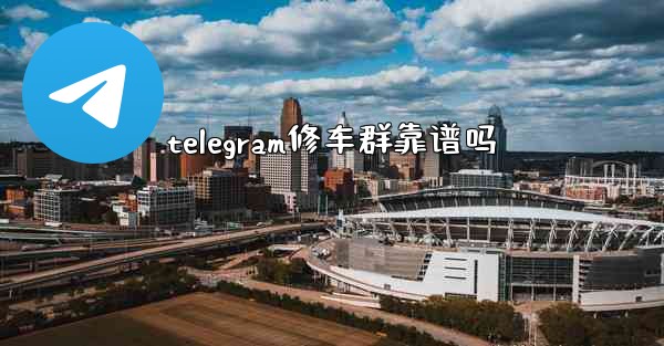 telegram修车群靠谱吗