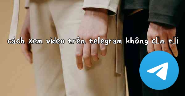 cách xem video trên telegram không cần tải