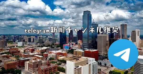 telegram新闻チャンネル推奨