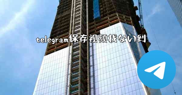 telegram保存视频找ない到