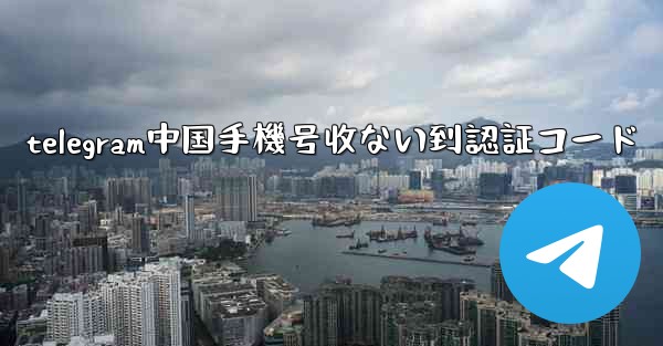 telegram中国手機号收ない到認証コード