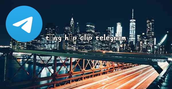 tổng hợp clip telegram