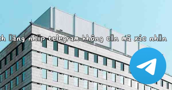 cách đăng nhập telegram không cần mã xác nhận