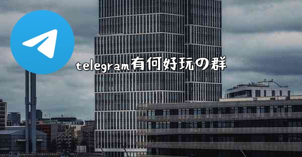telegram有何好玩の群