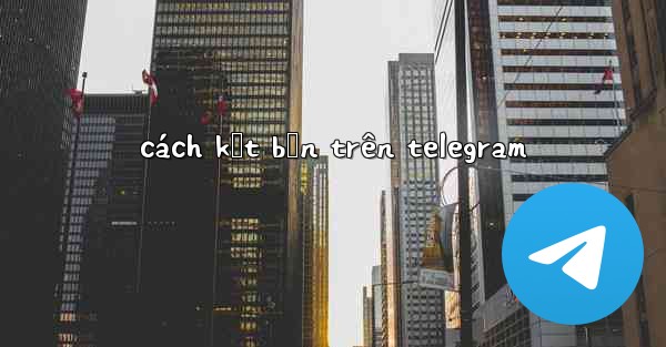 cách kết bạn trên telegram
