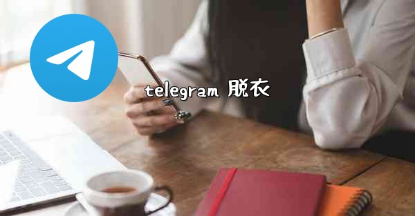 telegram 脱衣