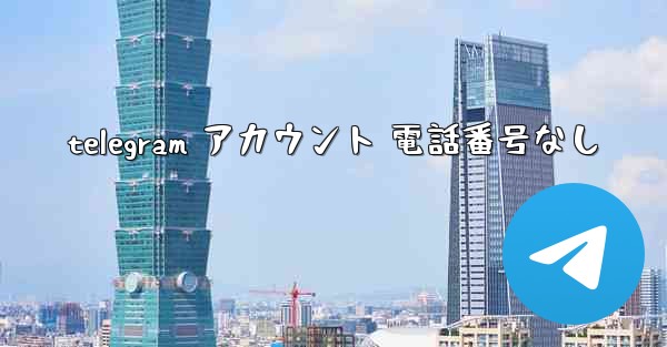 telegram アカウント 電話番号なし