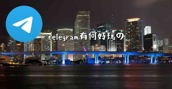 telegram有何好玩の