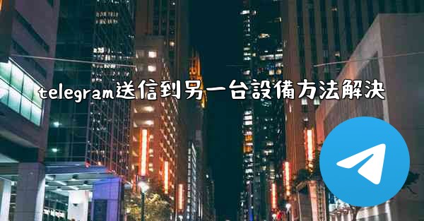 telegram送信到另一台設備方法解決