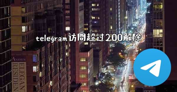 telegram访問超过200解除