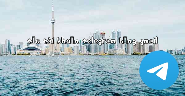 tạo tài khoản telegram bằng gmail
