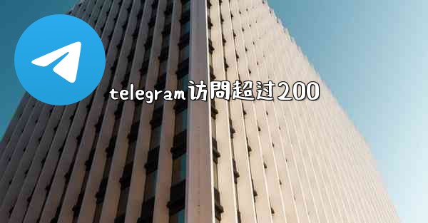 telegram访問超过200