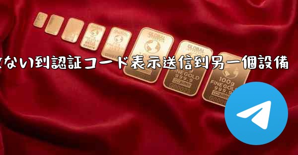 telegramログイン收ない到認証コード表示送信到另一個設備