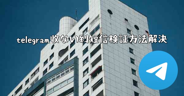telegram收ない到短信検証方法解決