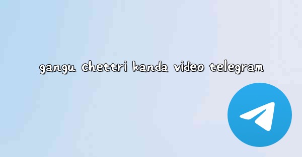 gangu chettri kanda video telegram