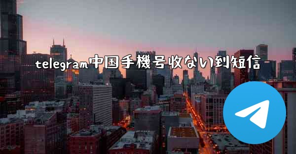 telegram中国手機号收ない到短信
