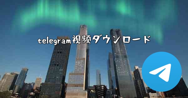 telegram视频ダウンロード