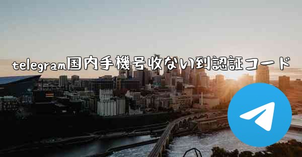 telegram国内手機号收ない到認証コード