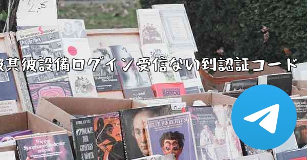 telegram被其彼設備ログイン受信ない到認証コード