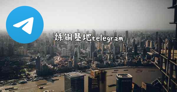 炼铜基地telegram
