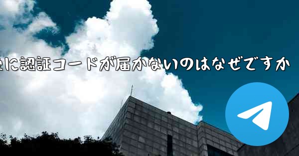 紙飛行機テレジェラムに登録した後に認証コードが届かないのはなぜですか