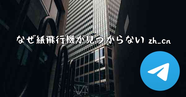 なぜ紙飛行機が見つからない zh_cn