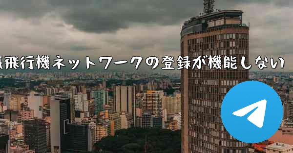 紙飛行機ネットワークの登録が機能しない