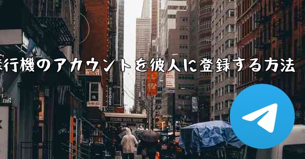 飛行機のアカウントを彼人に登録する方法